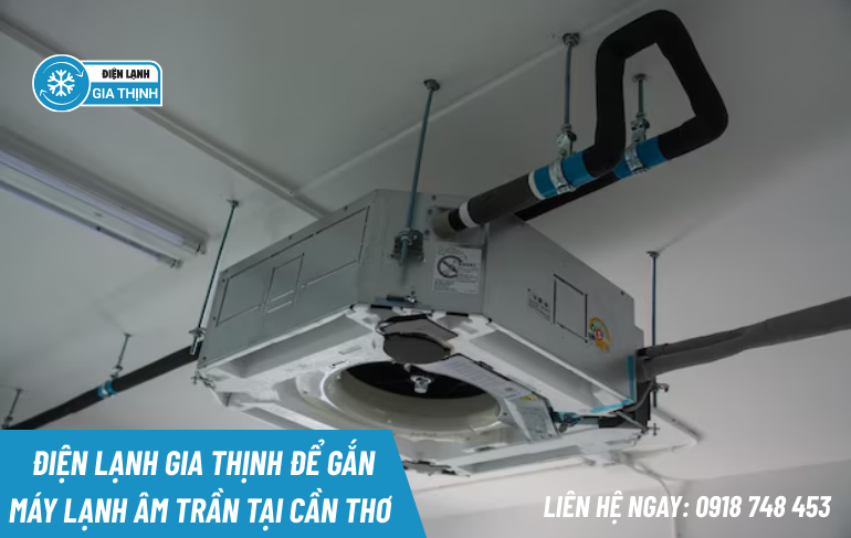 Tại sao nên chọn Điện Lạnh Gia Thịnh để gắn máy lạnh âm trần tại Cần Thơ?